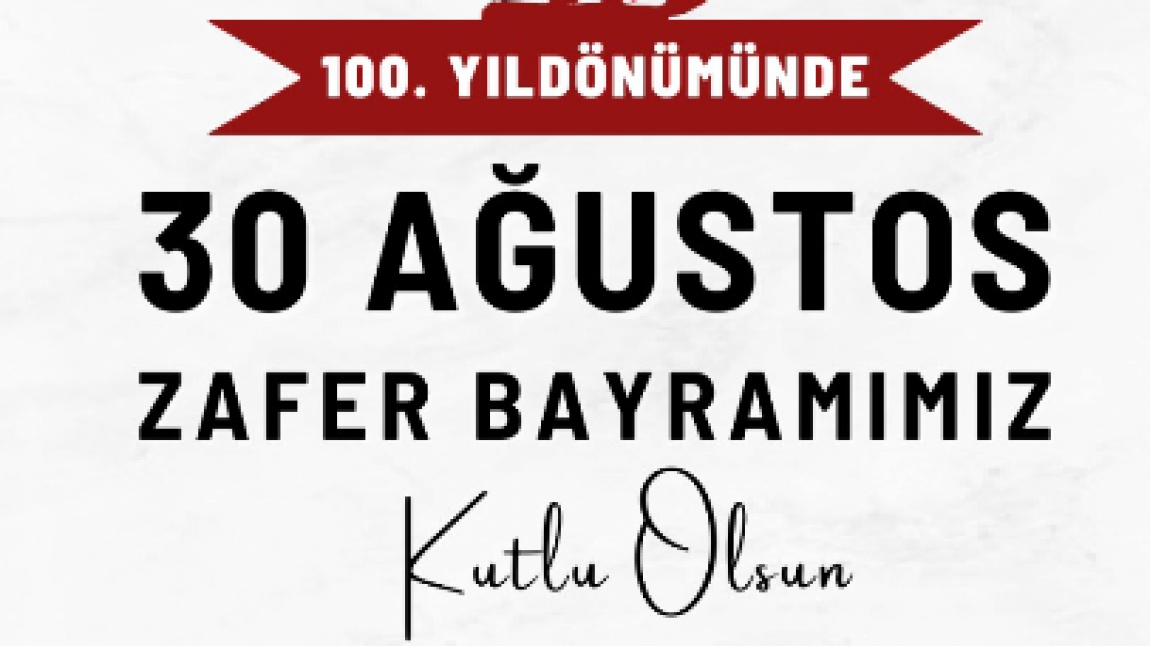 30 AĞUSTOS ZAFER BAYRAMI'MIZIN 100. YIL DÖNÜMÜ KUTLU OLSUN